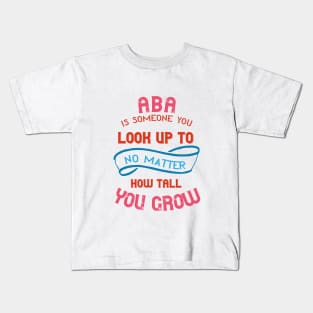 Aba Is Someone You Look Up To No Matter How Tall You Grow Kids T-Shirt